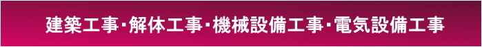 建築工事・解体工事・機械設備工事・電気設備工事 建築工事・解体工事・機械設備工事・電気設備工事